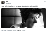 Isà @in2is4 How it feels when u binge and actually gain weight • 7:21 AM Sep 26, 2024 147.7K Views