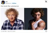 He took the substance rev @whyrev. Follow He took the substance X 11:44 AM Sep 30, 2024