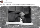 Rob B @RobBfrom Derby “You boy - where do I join the Underground Transgender Mafia” ...