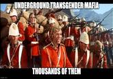 UNDERGROUND TRANSGENDER MAFIA imgflip.com THOUSANDS OF THEM