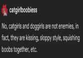 catgirlboobiess No, catgirls and doggirls are not enemies, in fact, they are kissing, sloppy style, squishing boobs together, etc.