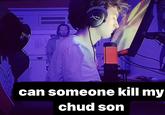BA can someone kill my chud son