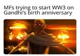MFs trying to start WW3 on Gandhi's birth anniversary