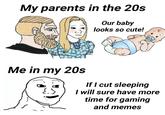 Being an adult My parents in the 20s Our baby looks so cute! 600 Me in my 20s If I cut sleeping I will sure have more time for gaming and memes