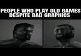 PEOPLE WHO PLAY OLD GAMES DESPITE BAD GRAPHICS