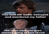 You told me Vader betrayed and murdered my father The rules were you guys weren't going to fact check