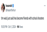 hasanabi @hasanthehun tim walz just said hes become friends with school shooters . 10:05 PM Oct 1, 2024 1M Views • • • •