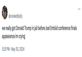 @cookedbylbj we really got Donald Trump in jail before Joel Embiid conference finals appearance im crying • 5:25 PM May 30, 2024 ...
