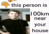 this person is 100km near your house