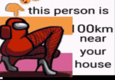 this person is 100km near your house