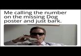 Me calling the number on the missing Dog poster and just bark.