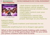 : Anonymous The Failguard DRAGON AGE THE VEILGUARD 10/02/24(Wed)16:32:14 No.925335047 >dark theme replaced with pixar-esque cancer graphics >one-dimensional cookie-cutter companions >can't take control over your companions >companions cannot die >companions cannot deal 1.01 MB PNG babysit them >tactics gone proper damage so you have to >millions of quest markers and tutorials for no reason >basically anything but not a dragon age game What is this braindead hands holding with modern games? It's as if the game plays itself for you while you press a button from time to time.