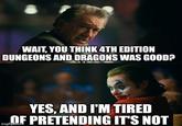 It's okay to admit it WAIT, YOU THINK 4TH EDITION DUNGEONS AND DRAGONS WAS GOOD? YES, AND I'M TIRED OF PRETENDING IT'S NOT imgflip.com