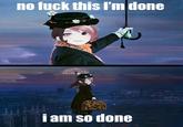 no f--- this I'm done i am so done