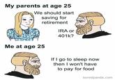 My parents at age 25 We should start saving for retirement IRA or 401k? Me at age 25 If I go to sleep now then I won't have to pay for food boredpanda.com
