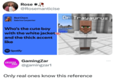 Rose* @Rosemanticise Bed Chem Sabrina Carpenter Who's the cute boy with the white jacket and the thick accent like ZAR Dr Trayaurus Spotify GamingZar GAMING ZAR @gamingzar1 Only real ones know this reference