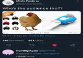 Misty Posts @mistwearspants Who's the audience tho?? Wish Shop Now Wish 05:17 9 Apr 22 Twitter for iPhone 146 Retweets 981 Likes NOT INTO YOU RipNRipAgain @ripnnnnn Replying to @mistwearspants i think birds Shop Now