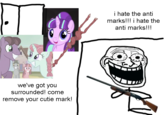 we've got you surrounded! come remove your cutie mark! i hate the anti marks!!! i hate the anti marks!!!