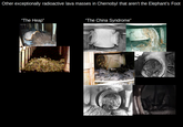 Other masses of corium that aren't the Elephant's Foot. Other exceptionally radioactive lava masses in Chernobyl that aren't the Elephant's Foot "The Heap" "The China Syndrome"