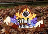 it's finally autism CHALDKICKER