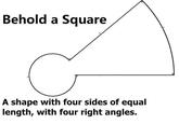Behold a Square A shape with four sides of equal length, with four right angles.