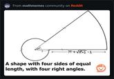 From mathmemes community on Reddit 48° -π+√√π²+1-1 A shape with four sides of equal length, with four right angles.