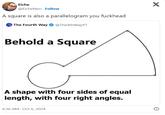 Eiche @EicheNeo Follow A square is also a parallelogram you f------- The Fourth Way @The4thWayYT Behold a Square A shape with four sides of equal length, with four right angles. 6:36 AM - Oct 6, 2024 X