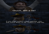 Quick, tell a lie! If you play violent video games, you are more likely to be violent in real life.