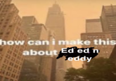 how can i make this about Ed ed n Keddy 33 33 33 3383333