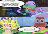 patrick did you or did you not open my bag of carbon monoxide in the krusty krab @absolutenutcase162 A im just saying hypothetically how would we close it