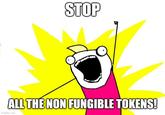 STOP ALL THE NON FUNGIBLE TOKENS! imgflip.com