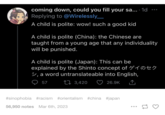 coming down, could you fill your sa.... 1d Replying to @Wirelessly_ A child is polite: wow! such a good kid A child is polite (China): the Chinese are taught from a young age that any individuality will be punished. A child is polite (Japan): This can be explained by the Shinto concept of 10th , a word untranslateable into English, 57 173,420 26.9K #sinophobia #racism #orientalism #china #japan 56,950 notes Mar 6th, 2023 17