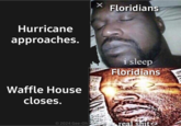 X Floridians Hurricane approaches. i sleep Floridians Waffle House closes. © 2024 Gee-Oh real shiit