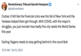 Autumn in New York Revolutionary Tribunal Garrett Hampson @platinombrero Costas: It felt like the financial crisis was the fall of New York and the Yankees helped them get through. With COVID, with the mayor's struggles, you just wonder how badly this city needs the World Series this year Darling: Ragans needs to stop getting behind in the count Bob 12:12 AM Oct 8, 2024