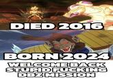 DIED 2016 BORN 2024 WELCOME BACK STUPID F------ DBZ MISSION