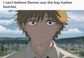 I can't believe Dennis was the bay harbor butcher Meme imagining Denji from Chainsaw Man as Bay Harbor Butcher from Dexter