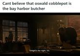 Cant believe that oswald cobblepot is the bay harbor butcher Meme imagining Oswald "Penguin" Cobblepot from Penguin as Bay Harbor Butcher from Dexter