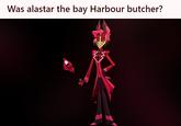 Was alastar the bay Harbour butcher? Meme imagining Alastar from Hazbin Hotel as Bay Harbor Butcher from Dexter