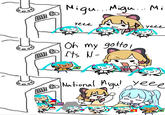 Migu... Migu.... Mi Yeee Oh my gotto! Its N- yeee National Migu! Yeee 14 34
