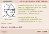 : Anonymous 6 KB PNG acting colder 10/10/24(Thu)18:49:37 No.79078961 >treat female friend like s---, make mocking comments, call her stupid, make fun of her bpd >she texts me daily and within minutes and we get along >be nice to her, give her compliments, try to uplift her >she loses interest and starts Uhh why do foids do dis? 6 Replies View Thread