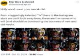 STAR Star Wars Explained WARS EXPLAINED @StarWarsExplain Hollywood, meet your new A-List. From staggeringly talented TikTokers to the Instagram stars we can't look away from, these are the names who will (and should) be dominating the business of new and old media. 1:24 PM Oct 10, 2024 - 31.8K Views • ...