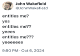John Wakefield @JohnWakefield entitles me? yes entitles me?? yeees entitles me??? yeeeeees . 9:50 PM Oct 6, 2024