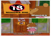 18 MINORS DNI MINORS 18 MINORS DNI MINORS That sign won't stop me, because I can't read!