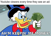 Youtube viewers every time they see an ad: 100 001 AH'M KEEPIN' ME MONEY! imgflip.com