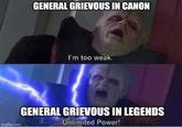 GENERAL GRIEVOUS IN CANON I'm too weak. imgflip.com GENERAL GRIEVOUS IN LEGENDS Unlimited Power!