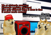 Le nintendo switch 2 has not arrived | /r/dogelore We at nintendo presents: Nintendo washing machine! (the only different thing it does is that it makes mario sounds) Nintendo time to spend $20000 to No way, buy them onsori