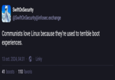 SwiftOnSecurity @SwiftOnSecurity@infosec.exchange Communists love Linux because they're used to terrible boot experiences. 13 oct. 2024, 04:31. 41 boosts 110 favoris Linky