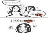 Meme edit of a "webcomic":https://knowyourmeme.com/memes/cultures/webcomics originally posted by "X / Twitter":https://knowyourmeme.com/memes/sites/twitter-x artist @womanlozersimp on February 13th, 2023. The comic depicts two people in bed, one telling the other that their sex was better than "X," where X is typically replaced with a piece of popular media internet users enjoy, in this case, "_Street Fight_":https://knowyourmeme.com/memes/subcultures/street-fighter.