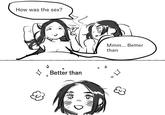 Blank template edit of a "webcomic":https://knowyourmeme.com/memes/cultures/webcomics originally posted by "X / Twitter":https://knowyourmeme.com/memes/sites/twitter-x artist @womanlozersimp on February 13th, 2023. The comic depicts two people in bed, one telling the other that their sex was better than "X," where X is typically replaced with a piece of popular media internet users enjoy.