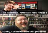 Meme originally posted to Imgur in 2016 about physical media. In it, a man cries and says, "I can't see the movie I want because Netflix removed it." Another man in front of a DVD collection says, "Funny, I've never had that problem."